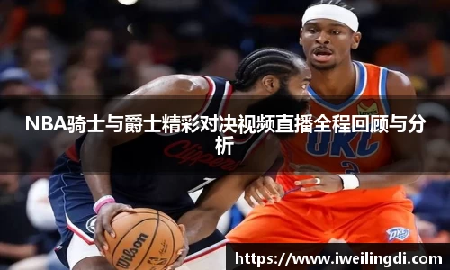 NBA骑士与爵士精彩对决视频直播全程回顾与分析
