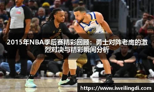 2015年NBA季后赛精彩回顾：勇士对阵老鹰的激烈对决与精彩瞬间分析